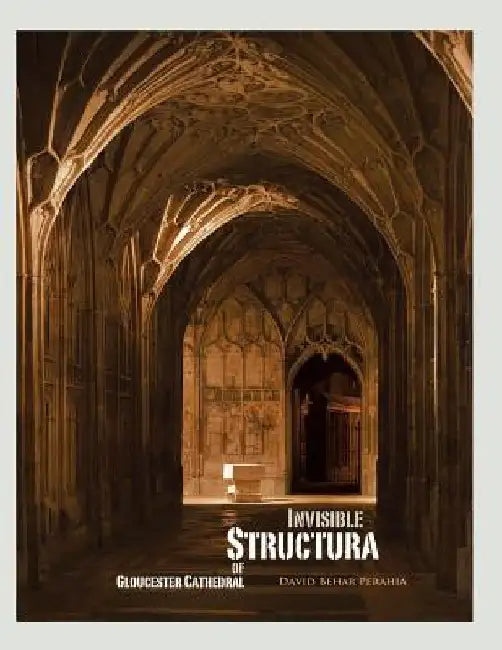 Invisible Structura of Gloucester Cathedral: Recollections of a Year Residency by David Behar Perahia