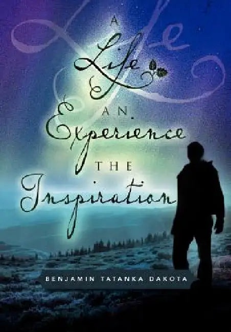 A Life an Experience the Inspiration by Benjamin Tatanka Dakota