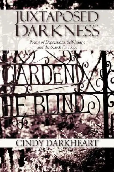 Juxtaposed Darkness: Poems of depressions, self-injury, and the search for hope by Cindy Darkheart