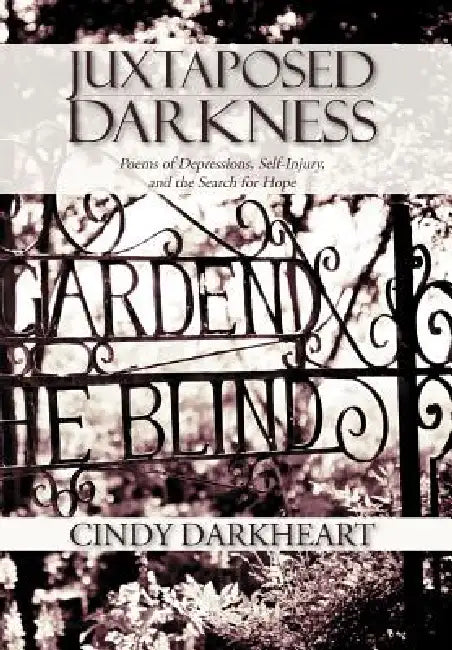 Juxtaposed Darkness: Poems of depressions, self-injury, and the search for hope by Cindy Darkheart