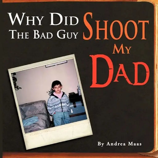 Why Did The Bad Guy Shoot My Dad by Andrea Maas