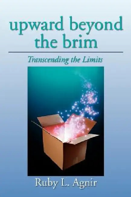 Upward Beyond the Brim: Transcending the Limits by Ruby L. Agnir