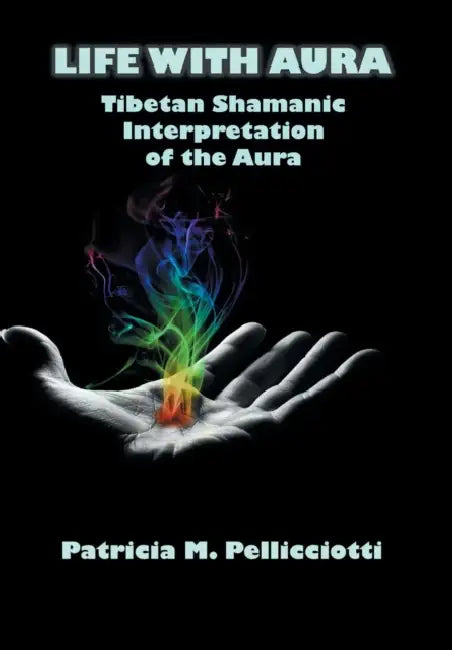 Life with Aura: Tibetan Shamanic Interpretation of the Aura by Patricia Pattie Pellicciotti