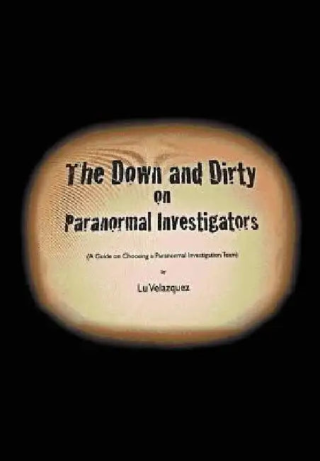 The Down and Dirty on Paranormal Investigators by Lu Velazquez