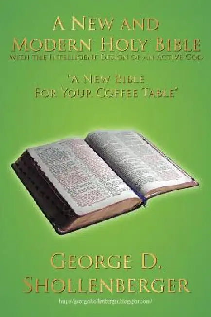 A New and Modern Holy Bible with the Intelligent Design of An Active God: "A New Bible For Your Coffee Table" by George D. Shollenberger