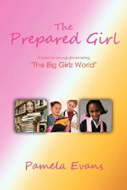 The Prepared Girl: A book for young girls entering "The Big Girlz World" by Pamela Evans
