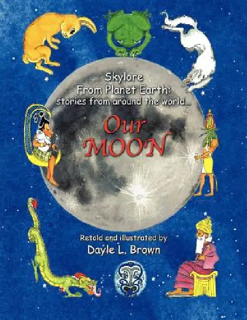 Skylore from Planet Earth: stories from around the world... Our MOON by Dayle L. Brown