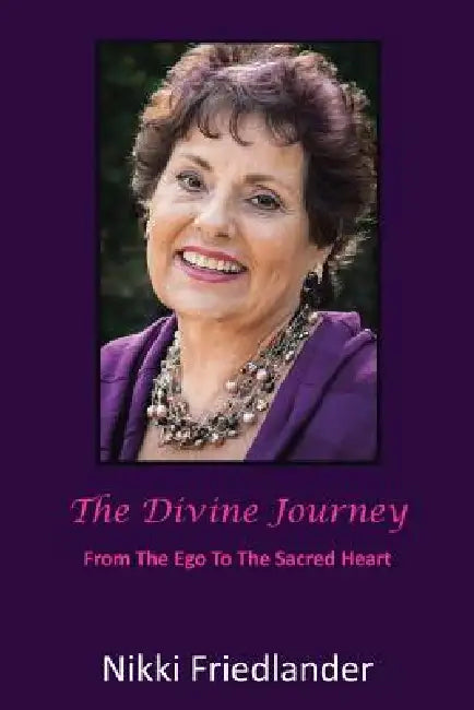 The Divine Journey: From the Ego to the Sacred Heart by Nikki Friedlander