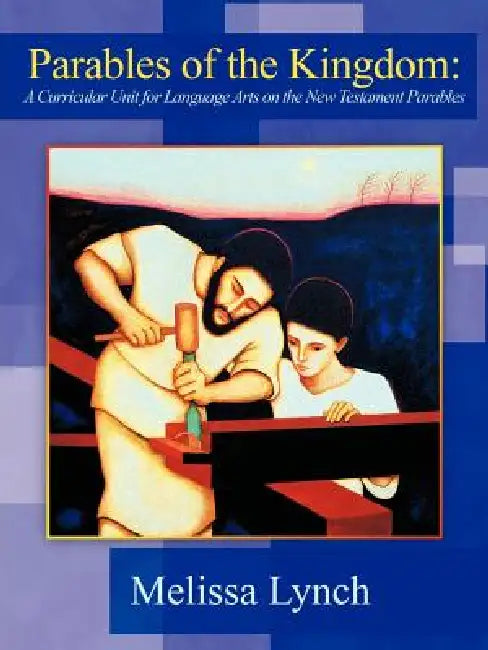 Parables of the Kingdom: A Curricular Unit for Language Arts on the New Testament Parables by Melissa Lynch