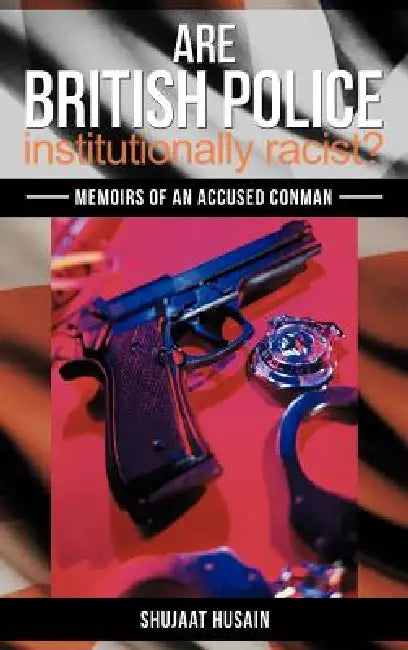 Are British Police Institutionally Racist?: Memoirs of an Accused Conman by Shujaat Husain