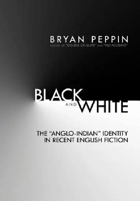 Black and White: The Anglo-Indian Identity in Recent English Fiction by Bryan Peppin