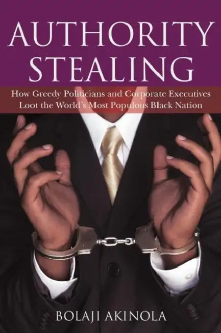 Authority Stealing: How Greedy Politicians and Corporate Executives Loot the World's Most Populous Black Nation by Bolaji Akinola