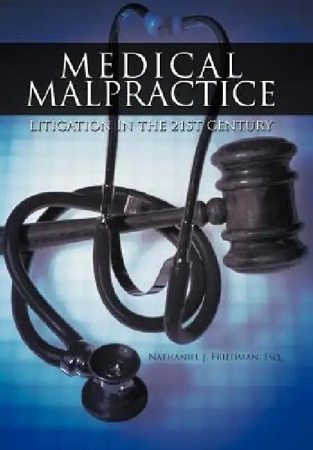 Medical Malpractice Litigation in the 21st Century by Nathaniel J. Friedman Esq