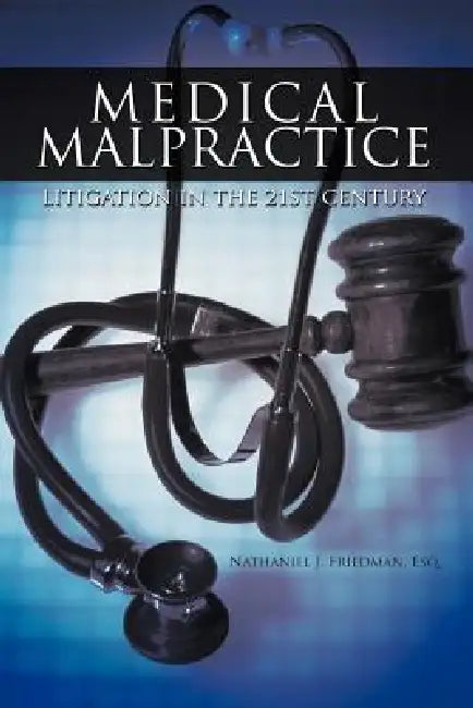 Medical Malpractice Litigation in the 21st Century by Nathaniel J. Friedman Esq
