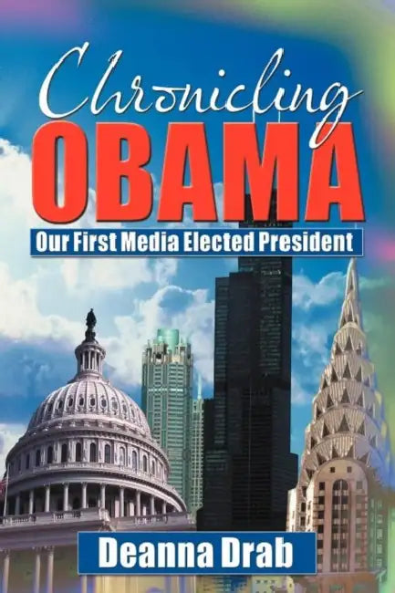 Chronicling Obama: Our First Media-Elected President by Deanna Drab