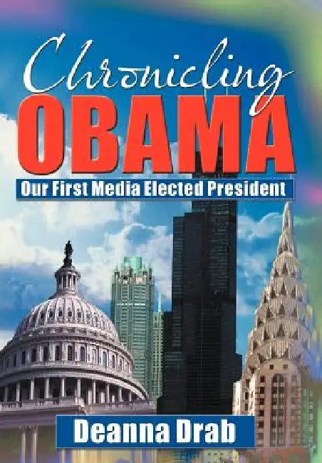 Chronicling Obama: Our First Media-Elected President by Deanna Drab