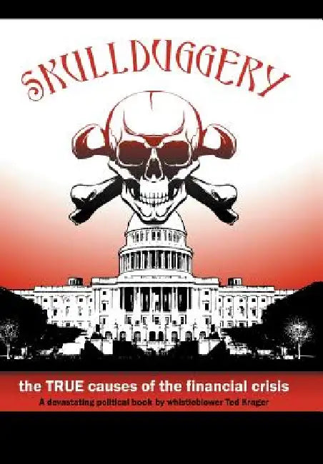 Skullduggery!: The True Causes of The Financial Crisis by Ted Krager