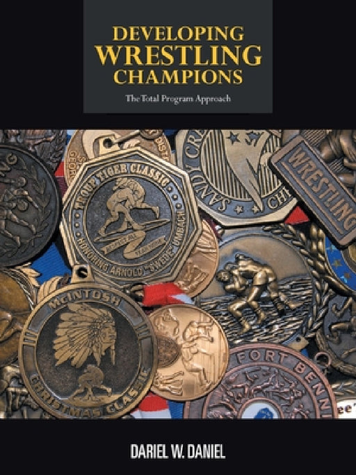 Developing Wrestling Champions: The Total Program Approach by Dariel W. Daniel