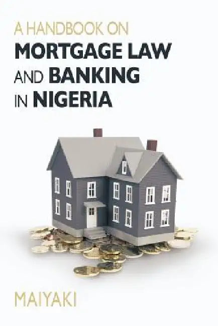Handbook on Mortgage Law and Banking in Nigeria by Maiyaki Theo Bala