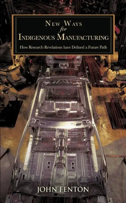 New Ways for Indigenous Manufacturing: How Research Revelations Have Defined a Future Path by John Fenton