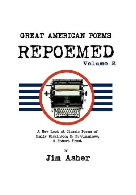 GREAT AMERICAN POEMS - REPOEMED Volume 2: A New Look at Classic Poems of Emily Dickinson, E. E. Cummings, & Robert Frost by Jim Asher