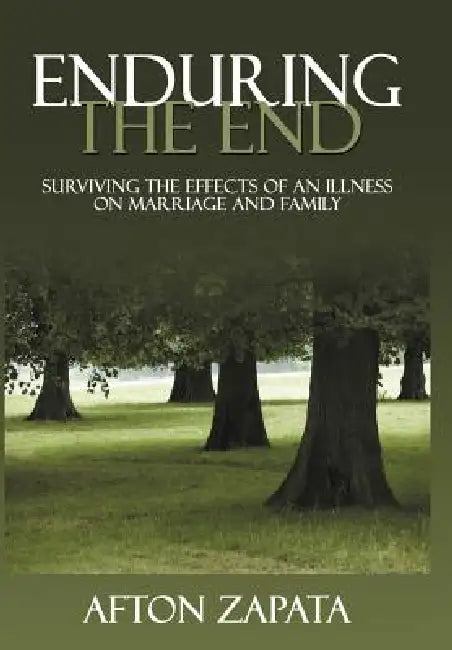Enduring the End: Surviving the Effects of an Illness on Marriage and Family by Afton Zapata