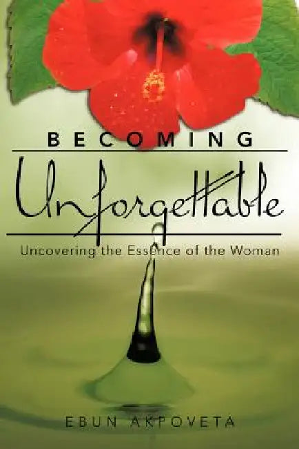 Becoming Unforgettable: Uncovering the Essence of the Woman by Ebun Akpoveta