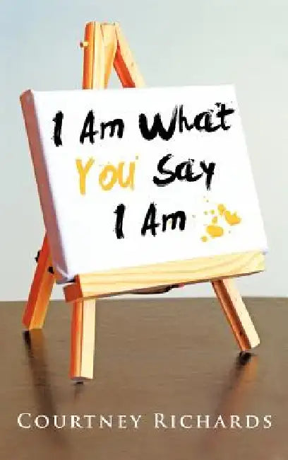 I Am What You Say I Am by Courtney Richards