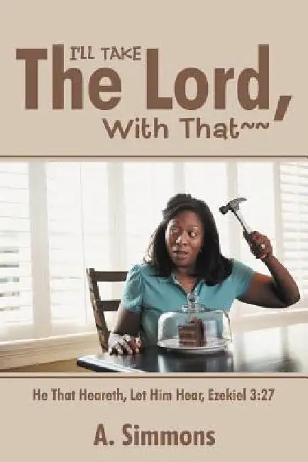 I'll Take the Lord, with That: He That Heareth, Let Him Hear, Ezekiel 3:27 by A. Simmons