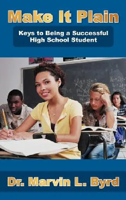 Make It Plain: Keys to Being a Successful High School Student by Marvin L. Byrd