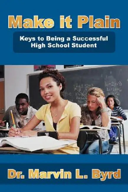 Make It Plain: Keys to Being a Successful High School Student by Marvin L. Byrd