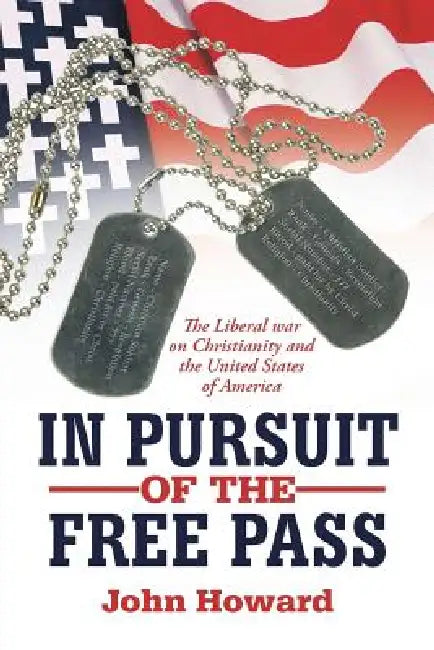 In Pursuit of the Free Pass: The Liberal War on Christianity and the United States of America by John Howard