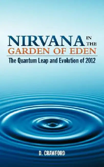 Nirvana in the Garden of Eden: The Quantum Leap and Evolution of 2012 by D. Crawford