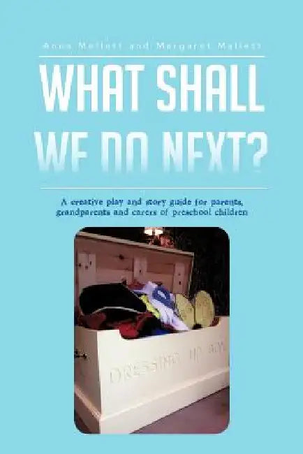 What Shall We Do Next?: A Creative Play and Story Guide for Parents, Grandparents and Carers of Preschool Children by Anna Mallett, Margaret Mallett