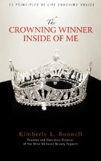 The Crowning Winner Inside of Me: 10 Principles of Life Coaching Advice by Kimberly L. Bonnell