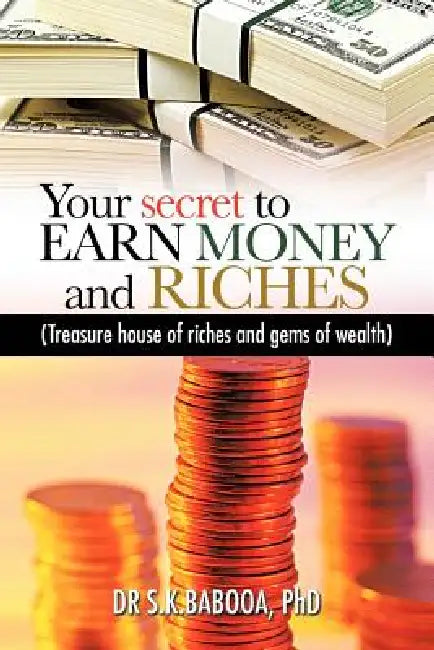Your Secret to Earn Money and Riches: Treasure House of Riches and Gems of Wealth by S. K. Babooa, Dr S. K. Babooa Phd