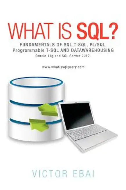 What Is SQL ?: Fundamentals of SQL, T-SQL, PL/SQL and Datawarehousing. by Victor Ebai