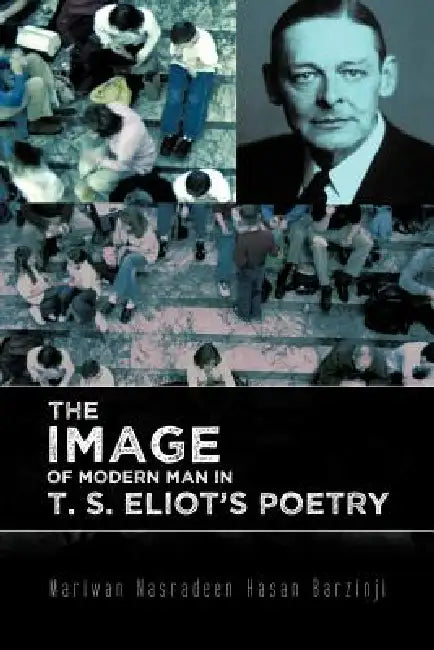 The Image of Modern Man in T. S. Eliot's Poetry by Mariwan Nasradeen Hasan Barzinji