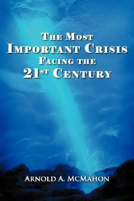 The Most Important Crisis Facing the 21st Century by Arnold A. McMahon