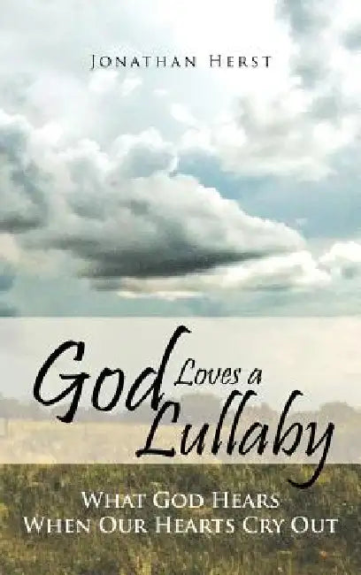 God Loves a Lullaby: What God Hears When Our Hearts Cry Out by Jonathan Herst