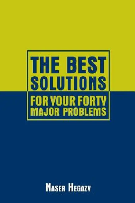 The Best Solutions for Your Forty Major Problems by Naser Hegazy
