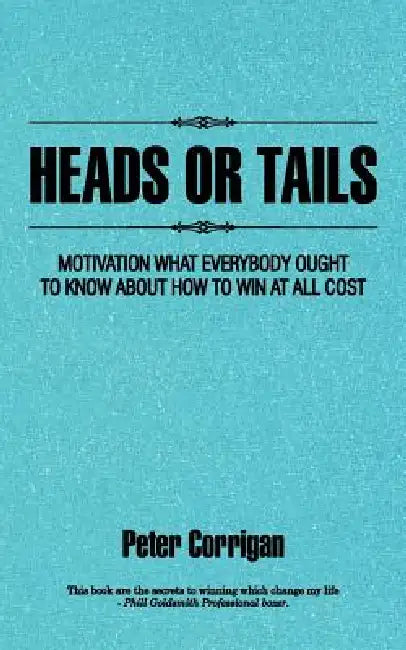Heads or Tails: Motivation What Everybody Ought to Know about How to Win at All Cost by Peter Corrigan