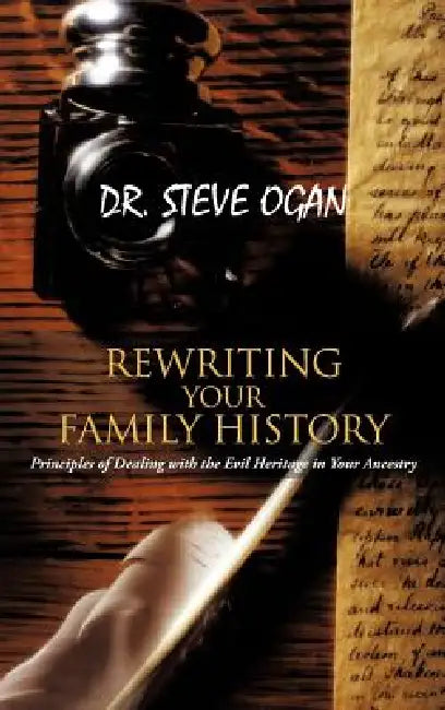 Rewriting Your Family History: Principles of Dealing with the Evil Heritage in Your Ancestry by Steve Ogan