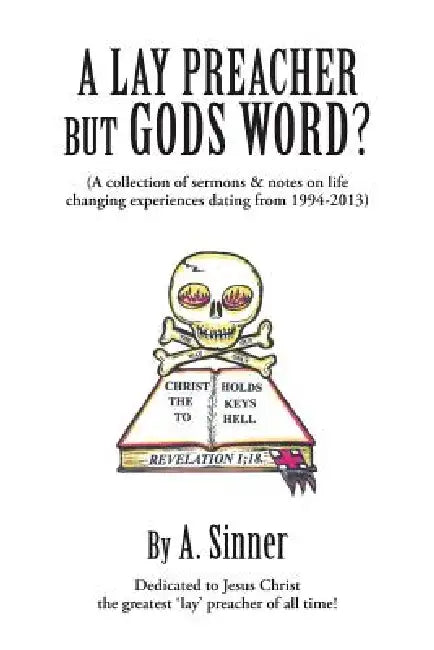 A Lay Preacher But Gods Word?: A Collection of Sermons & Notes on Life Changing Experiences Dating from 1994-2013 by A. Sinner