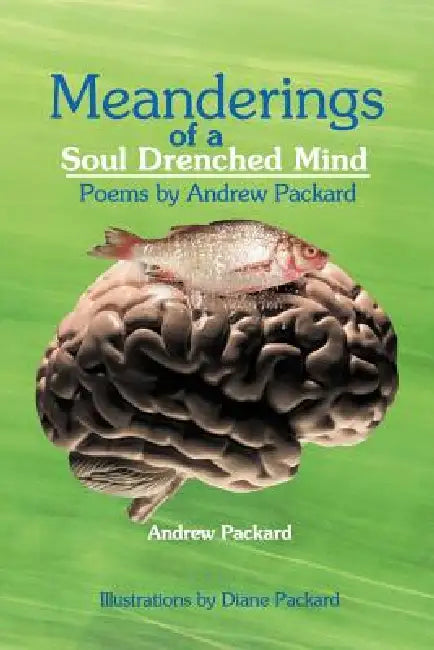 Meanderings of a Soul Drenched Mind: Poems by Andrew Packard by Andrew Packard