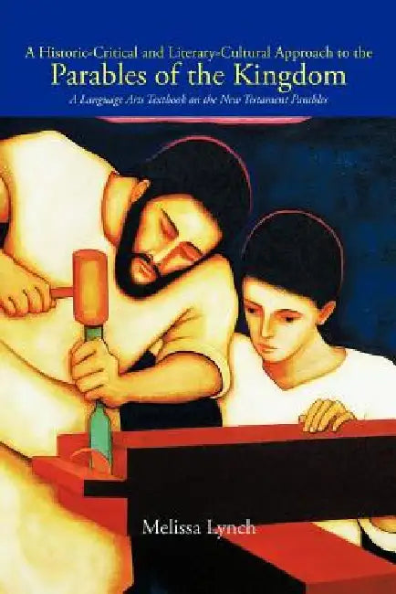A Historic-Critical and Literary-Cultural Approach to the Parables of the Kingdom: A Language Arts Textbook on the New Testament Parables by Melissa Lynch
