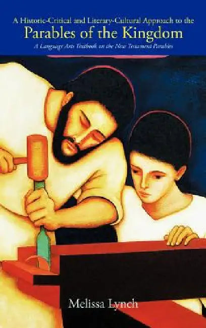 A Historic-Critical and Literary-Cultural Approach to the Parables of the Kingdom: A Language Arts Textbook on the New Testament Parables by Melissa Lynch