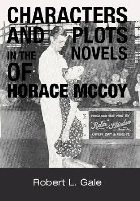 Characters and Plots in the Novels of Horace McCoy by Robert L. Gale