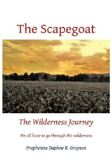 The Scapegoat: The Wilderness Journey by Prophetess Daphne R. Grayson