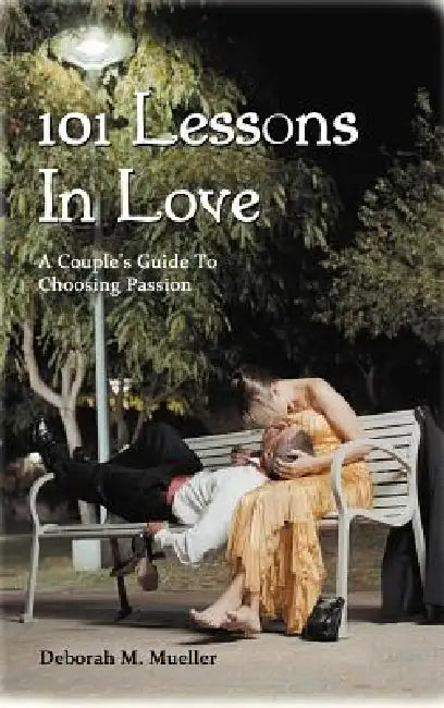 101 Lessons In Love: A Couple's Guide To Choosing Passion by Deborah M. Mueller